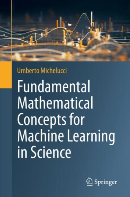 Book cover of: Fundamental Mathematical Concepts for Machine Learning in Science. By: Umberto Michelucci