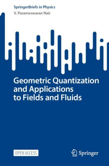 Book cover of: Geometric Quantization and Applications to Fields and Fluids. By: V. Parameswaran Nair