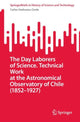 Book cover of: Day Laborers of Science. Technical Work at the Astronomical Observatory of Chile (1852–1927). By: Carlos Sanhueza-Cerda