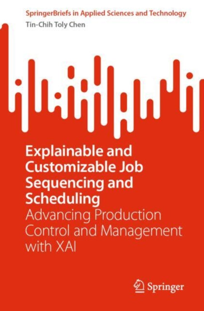 Book cover of: Explainable and Customizable Job Sequencing and Scheduling. By: Tin-Chih Toly Chen