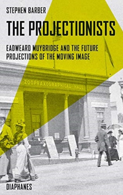 Book cover of: Projectionists – Eadweard Muybridge and the Future Projections of the Moving Image. By: Stephen Barber