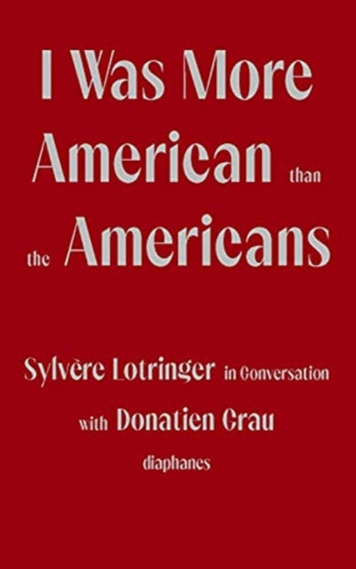 Book cover of: I Was More American than the Americans - Sylvere Lotringer in Conversation with Donatien Grau. By: Sylvère Lotringer