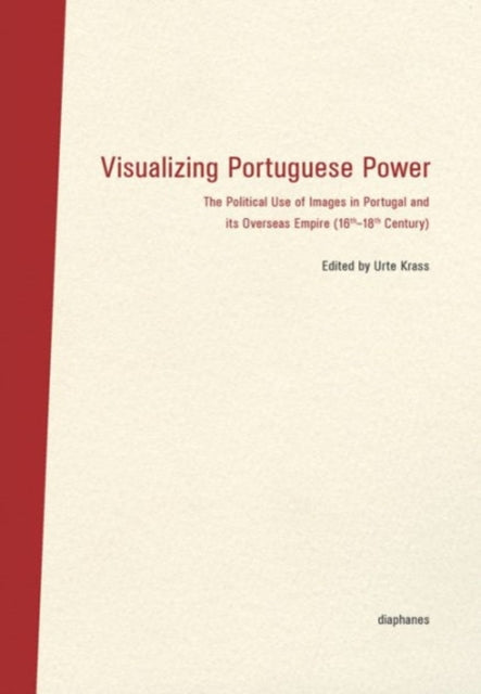 Book cover of: Visualizing Portuguese Power – The Political Use of Images in Portugal and its Overseas Empire (16th18th Century). By: Urte Krass