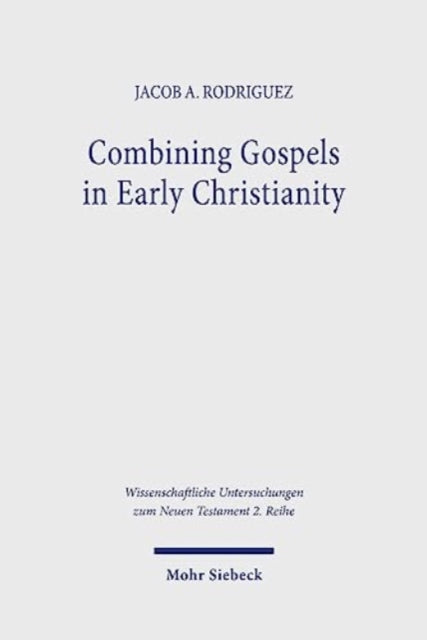 Book cover of: Combining Gospels in Early Christianity. By: Jacob A. Rodriguez
