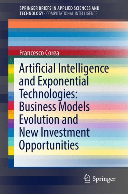 Book cover of: Artificial Intelligence and Exponential Technologies: Business Models Evolution and New Investment Opportunities. By: Francesco Corea