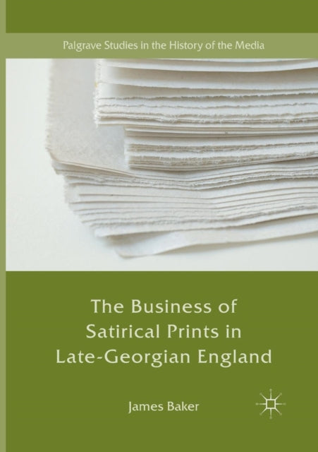 Book cover of: Business of Satirical Prints in Late-Georgian England. By: Baker, James