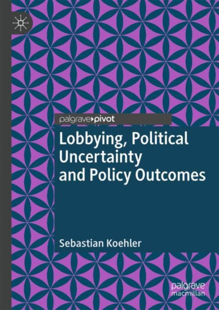 Book cover of: Lobbying, Political Uncertainty and Policy Outcomes. By: Sebastian Koehler