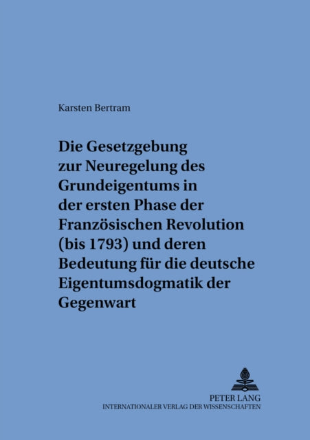 Book cover of: Die Gesetzgebung zur Neuregelung des Grundeigentums in der ersten Phase der Franzoesischen Revolution (bis 1793) und deren Bedeutung fuer die deutsche Eigentumsdogmatik der Gegenwart. By: Karsten Bertram