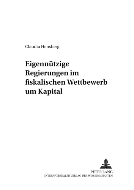 Book cover of: Eigennuetzige Regierungen Im Fiskalischen Wettbewerb Um Kapital. By: Claudia Hensberg