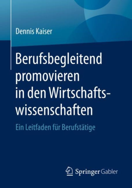 Book cover of: Berufsbegleitend promovieren in den Wirtschaftswissenschaften. By: Dennis Kaiser