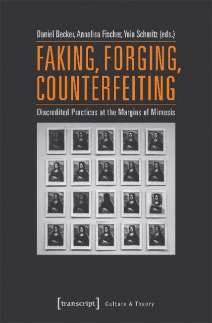 Book cover of: Faking, Forging, Counterfeiting – Discredited Practices at the Margins of Mimesis