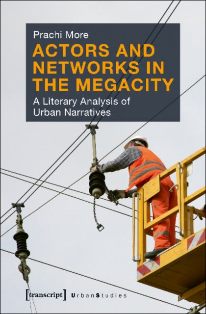 Book cover of: Actors and Networks in the Megacity – A Literary Analysis of Urban Narratives. By: Prachi More