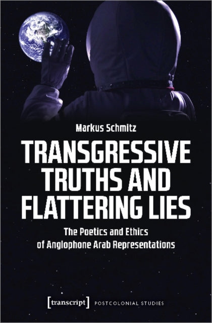 Book cover of: Transgressive Truths and Flattering Lies – The Poetics and Ethics of Anglophone Arab Representations. By: Markus Schmitz