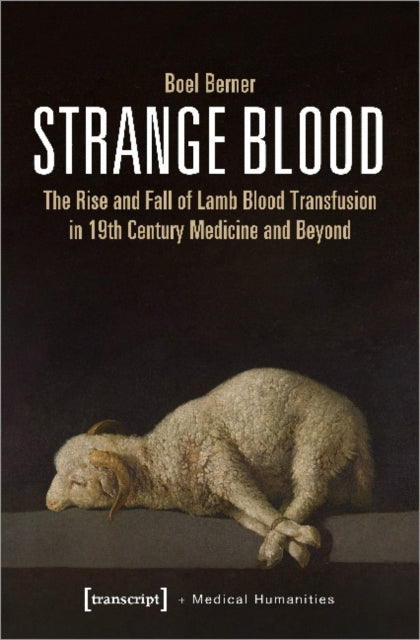 Book cover of: Strange Blood – The Rise and Fall of Lamb Blood Transfusion in Nineteenth–Century Medicine and Beyond. By: Boel Berner