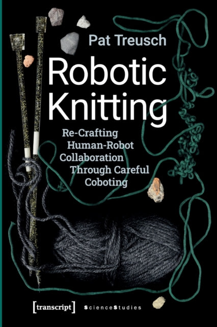 Book cover of: Robotic Knitting – Re–Crafting Human–Robot Collaboration Through Careful Coboting. By: Pat Treusch