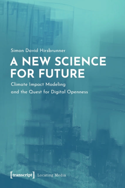 Book cover of: New Science for Future – Climate Impact Modeling and the Quest for Digital Openness. By: Simon David Hirsbrunner