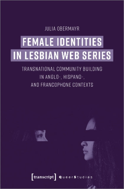 Book cover of: Female Identities in Lesbian Web Series – Transnational Community Building in Anglo–, Hispano–, and Francophone Contexts. By: Julia Obermayr