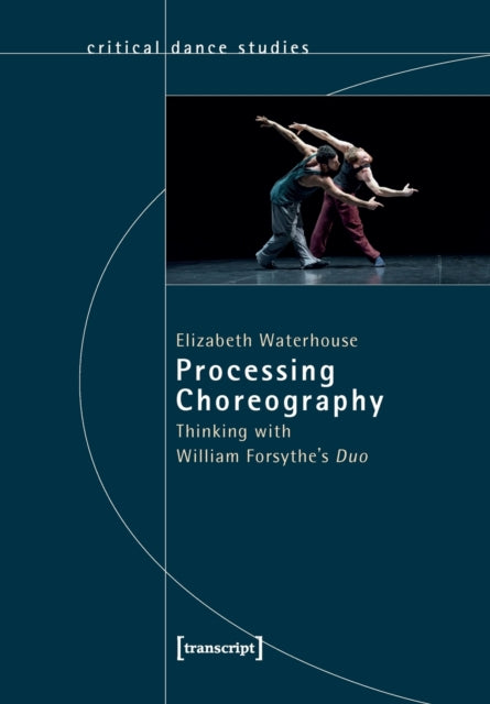 Book cover of: Processing Choreography – Thinking with William Forsythe's 'Duo'. By: Elizabeth Waterhouse
