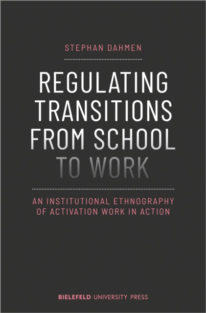 Book cover of: Regulating Transitions from School to Work – An Institutional Ethnography of Activation Work in Action. By: Stephan Dahmen