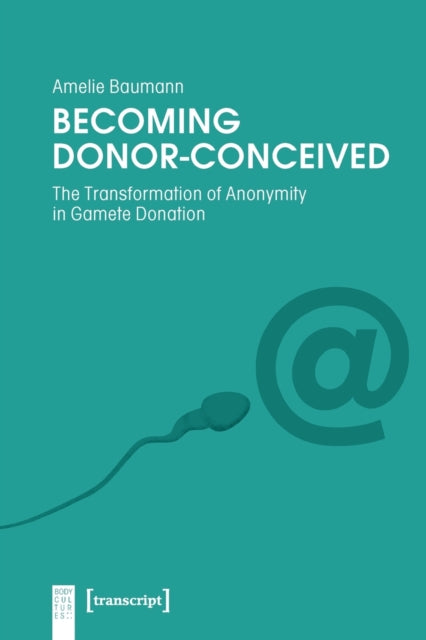 Book cover of: Becoming Donor–Conceived – The Transformation of Anonymity in Gamete Donation. By: Amelie Baumann
