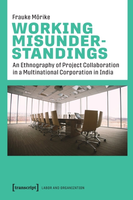 Book cover of: Working Misunderstandings – An Ethnography of Project Collaboration in a Multinational Corporation in India. By: Frauke Mörike