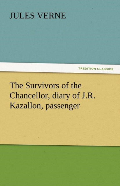 Book cover of: Survivors of the Chancellor, Diary of J.R. Kazallon, Passenger. By: Jules Verne