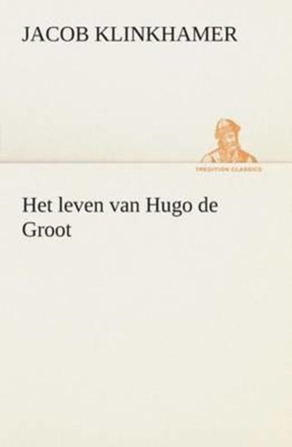 Book cover of: Het leven van Hugo de Groot. By: Jacob Klinkhamer