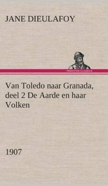 Book cover of: Van Toledo naar Granada, deel 2 De Aarde en haar Volken, 1907. By: Jane Dieulafoy