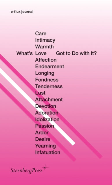 Book cover of: What's Love (or Care, Intimacy, Warmth, Affection) Got to Do with It?. By: E-Flux Journal