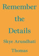 Book cover of: Remember the Details. By: Skye Arundhati Thomas