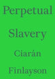 Book cover of: Perpetual Slavery. By: Ciarán Finlayson