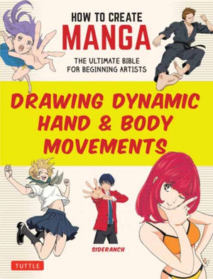 How to Create Manga: Drawing Dynamic Hand & Body Movements, The Ultimate Bible for Beginning Artists