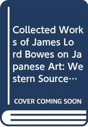 Collected Works of James Lord Bowes on Japanese Art
