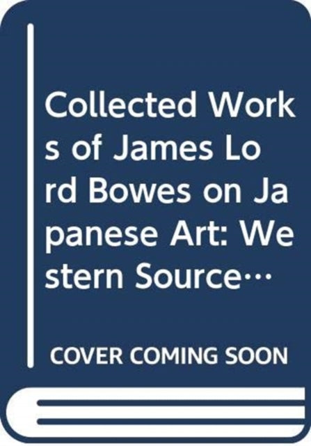 Collected Works of James Lord Bowes on Japanese Art