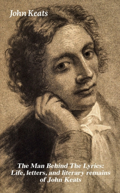 Book cover of: Man Behind the Lyrics: Life, Letters, and Literary Remains of John Keats