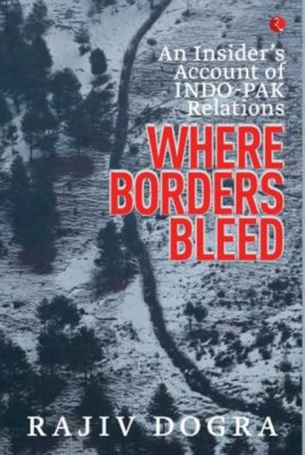 Book cover of: Where Borders Bleed an Insider's Account of Indo-Pak Relations. By: Rajiv Dogra