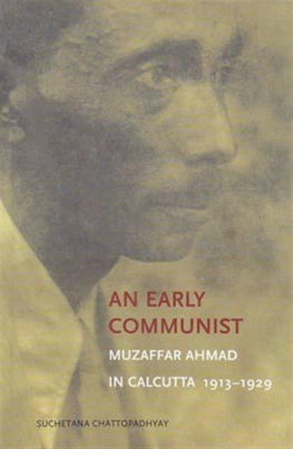 Book cover of: Early Communist – Muzaffar Ahmad in Calcutta, 1913–1929. By: Suchetana Chattopadhyay