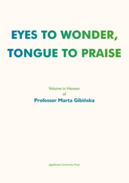 Book cover of: Eyes to Wonder, Tongue to Praise – Volume in Honour of Professor Marta Gibinska. By: Agnieszka Pokojska