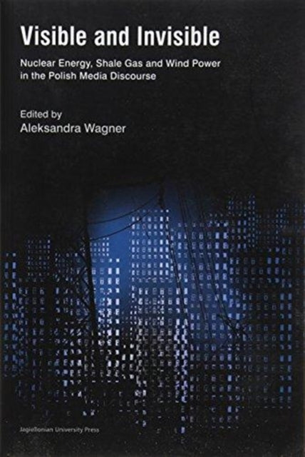 Book cover of: Visible and Invisible – Nuclear Energy, Shale Gas and Wind Power in the Polish Media Discourse. By: Aleksandra Wagner