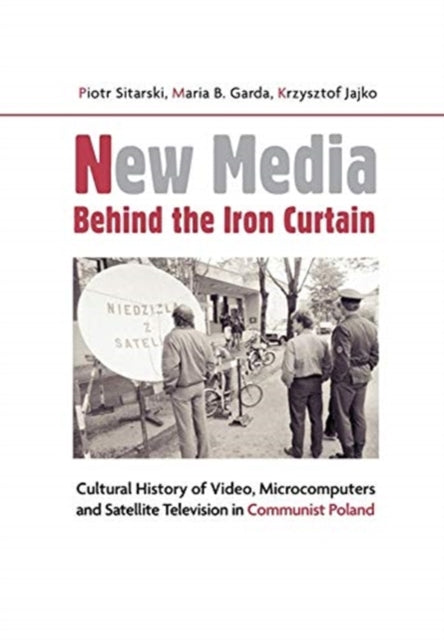 Book cover of: New Media Behind the Iron Curtain – Cultural History of Video, Microcomputers and Satellite Television in Communist Poland. By: Krzysztof Jajko