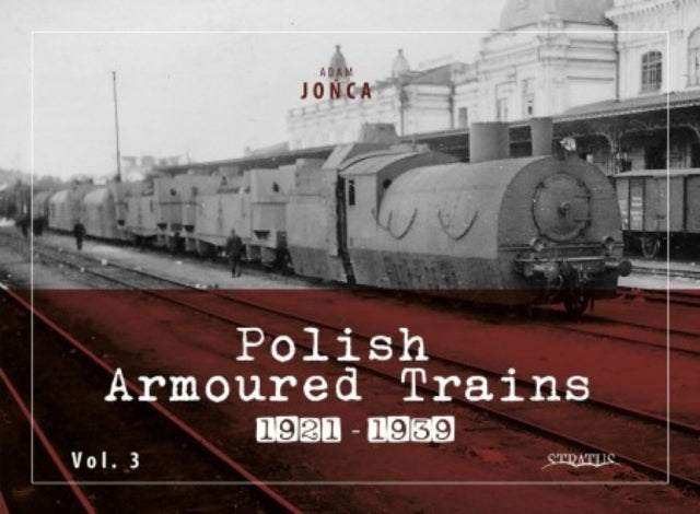 Book cover of: Polish Armoured Trains 1921-1939 vol. 3. By: Adam Jońca