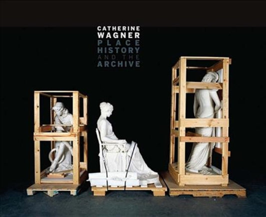 Book cover of: Catherine Wagner: Place, History, and the Archive. By: Catherine Wagner