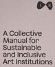 Book cover of: Collective Manual for Sustainable and Inclusive Art Institutions. By: Barbora Ciprova