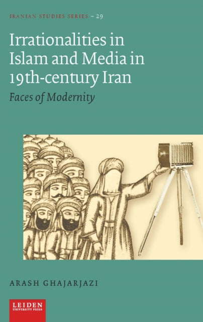 Book cover of: Irrationalities in Islam and Media in Nineteenth-Century Iran. By: Arash Ghajarjazi