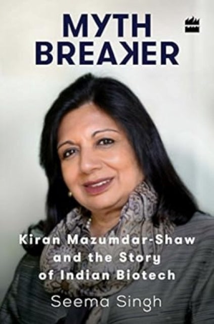Book cover of: Mythbreaker: Kiran Mazumdar-Shaw and the Story of Indian Biotech. By: Singh, Seema (Journalist)