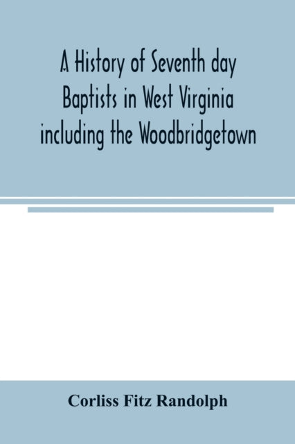 Book cover of: history of Seventh day Baptists in West Virginia including the Woodbridgetown and Salemville churches in Pennsylvania and the Shrewsbury church in New Jersey