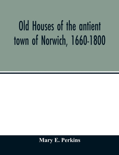 Book cover of: Old houses of the antient town of Norwich, 1660-1800