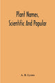 Book cover of: Plant Names, Scientific And Popular, Including In The Case Of Each Plant The Correct Botanical Name In Accordance With The Reformed Nomenclature, Together With Botanical And Popular Synonyms