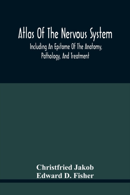 Book cover of: Atlas Of The Nervous System, Including An Epitome Of The Anatomy, Pathology, And Treatment