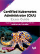 Book cover of: Certified Kubernetes Administrator (CKA) Exam Guide